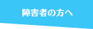 障害者の方へ