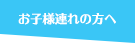 お子様連れの方へ