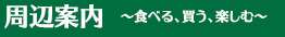 周辺案内 ～食べる、買う、楽しむ～